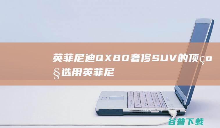 英菲尼迪QX80奢侈SUV的顶级选用英菲尼