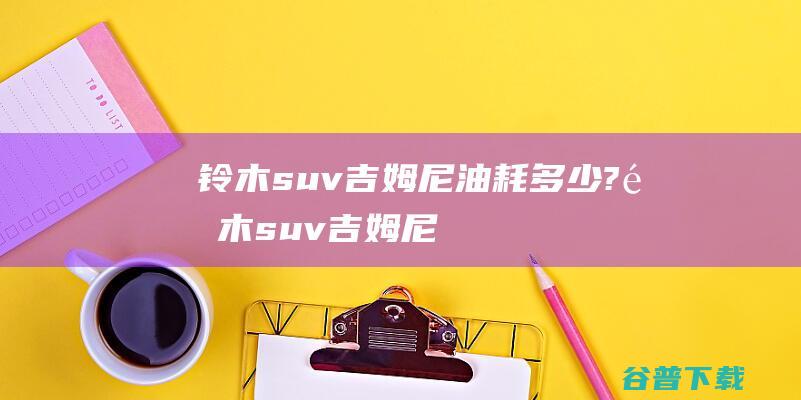 铃木suv吉姆尼油耗多少? (铃木suv吉姆尼多少钱)