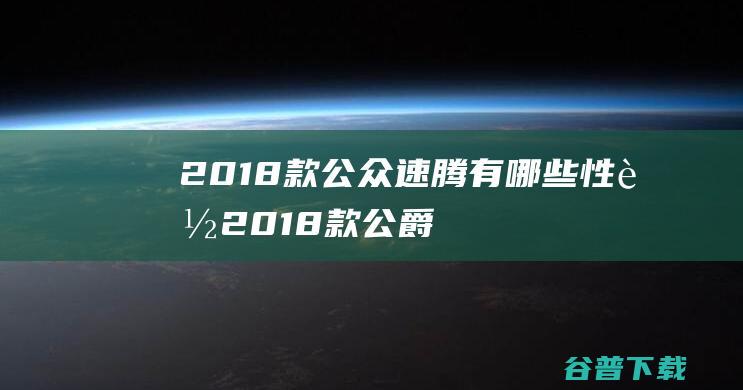 2018款公众速腾有哪些性能 (2018款公爵600)