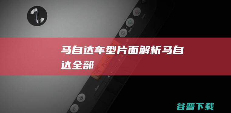 马自达车型片面解析马自达全部