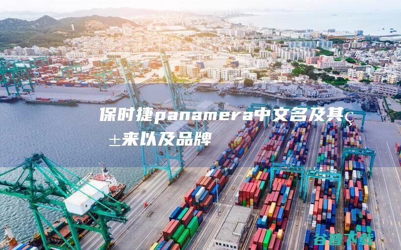 保时捷panamera中文名及其由来以及品牌背景引见 (保时捷panamera价格多少)