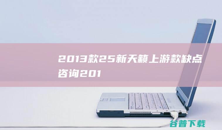 2013款25新天籁上游款缺点咨询201