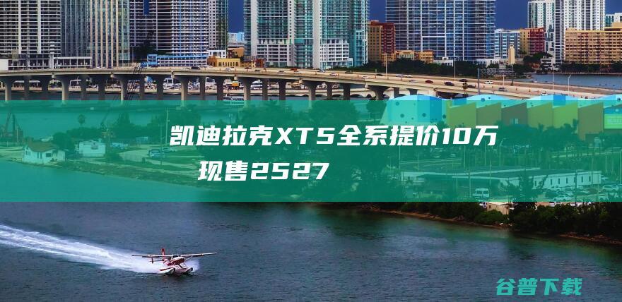 凯迪拉克XT5全系提价10万元 现售25.27万元起 (凯迪拉克xt6)