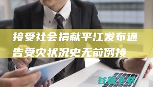 接受社会捐献 平江发布通告 受灾状况史无前例 (接受社会捐献的意义)