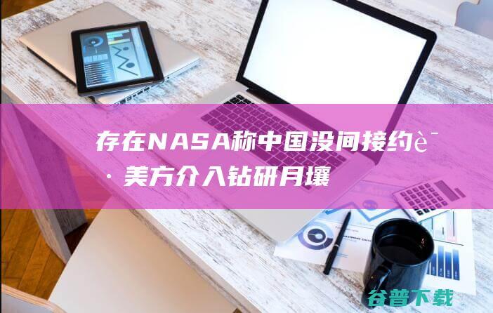 存在NASA称中国没间接约请美方介入钻研月壤