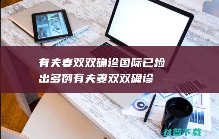 有夫妻双双确诊 国际已检出多例 (有夫妻双双确诊登革热 疾控提醒)