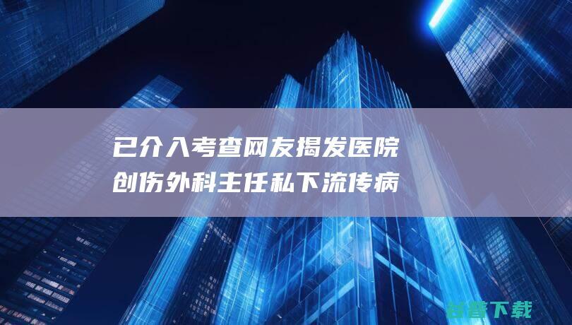 已介入考查 网友揭发医院创伤外科主任私下流传病人麻醉时裸照及手术消息 院方 没有这回事情 (已介入调查)