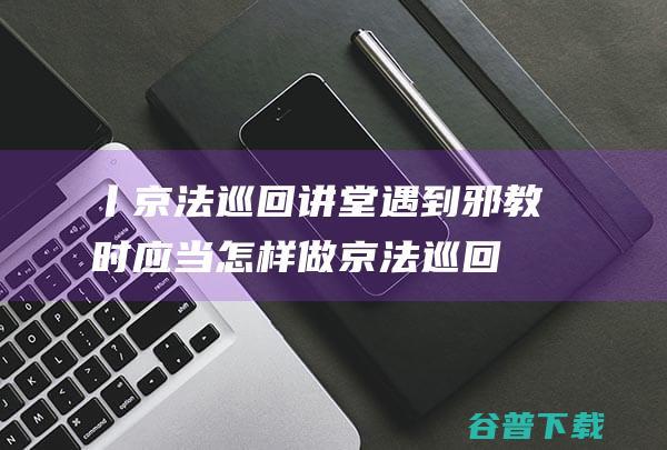 丨京法巡回讲堂 遇到邪教时应当怎样做 (京法巡回讲堂)