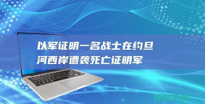 以军证明一名战士在约旦河西岸遭袭死亡证明军