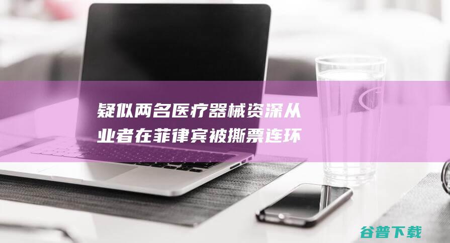 疑似两名医疗器械资深从业者在菲律宾被撕票连环