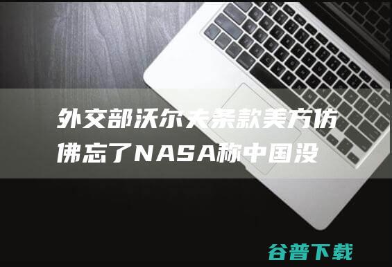 外交部 沃尔夫条款 美方仿佛忘了 NASA称中国没间接约请美方介入钻研月壤 存在