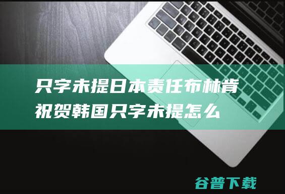 只字未提日本责任 布林肯祝贺韩国 (只字未提怎么读)