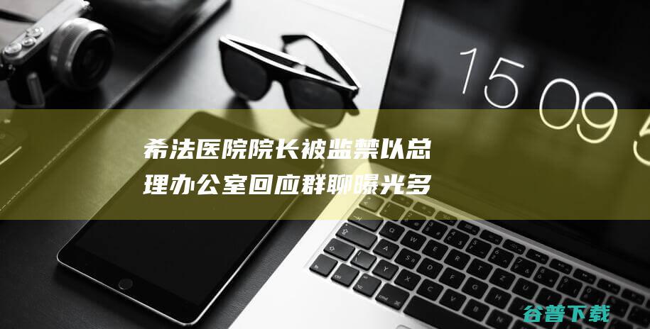 希法医院院长被监禁以总理办公室回应群聊曝光多