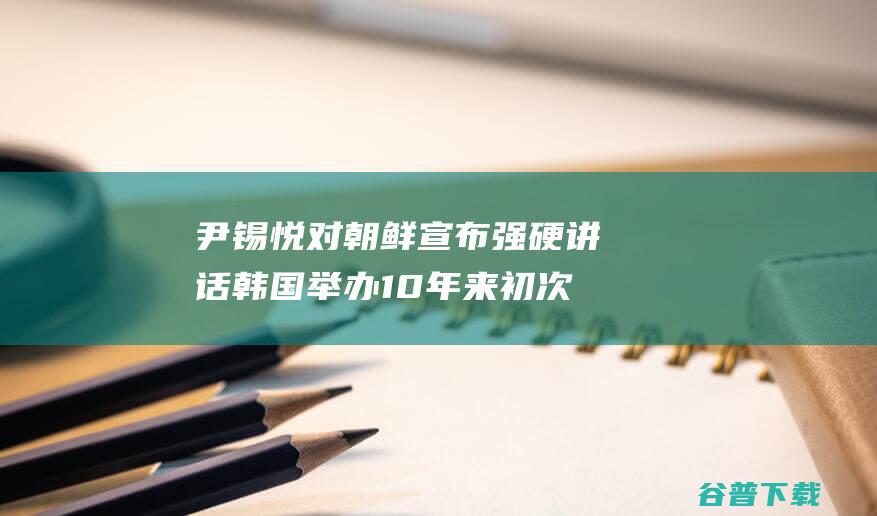 尹锡悦对宣布强硬讲话10年来初次