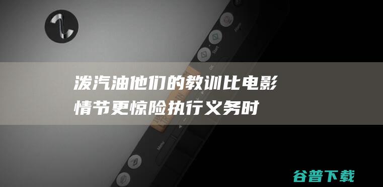 泼汽油！他们的教训比电影情节更惊险 执行义务时遭围堵 (泼汽油属于什么行为)