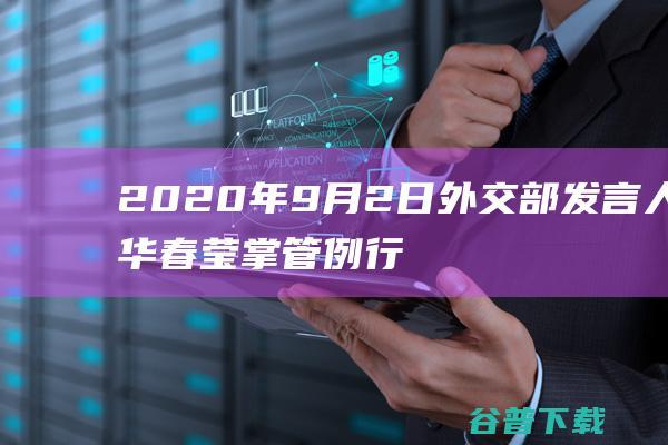 2020年9月2日外交部发言人华春莹掌管例行记者会 (2020年9月四级真题答案)