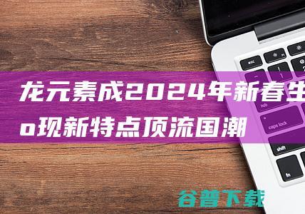 龙元素 成 2024年新春生产出现新特点 顶流 国潮盲盒热销海外 (龙元素成语)