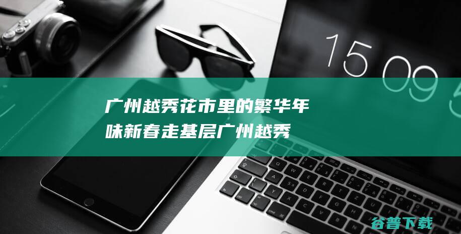 广州越秀花市里的繁华年味 新春走基层 (广州越秀花市时间2024年)