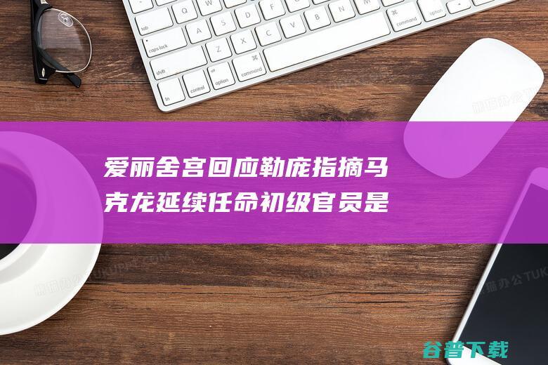 爱丽舍宫回应 勒庞指摘马克龙延续任命初级官员是 政变 (爱丽舍宫图片大全)