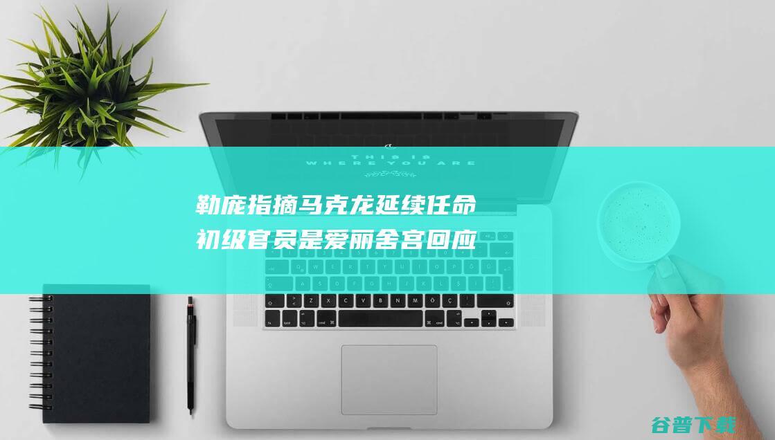 勒庞指摘马克龙延续任命初级官员是 爱丽舍宫回应 政变 (【天下头条】勒庞在欧洲议会选举中击败马克龙 伊拉克)