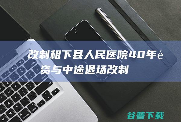 改制 租下县人民医院40年 集资与中途退场 (改制后对原职工租住房)