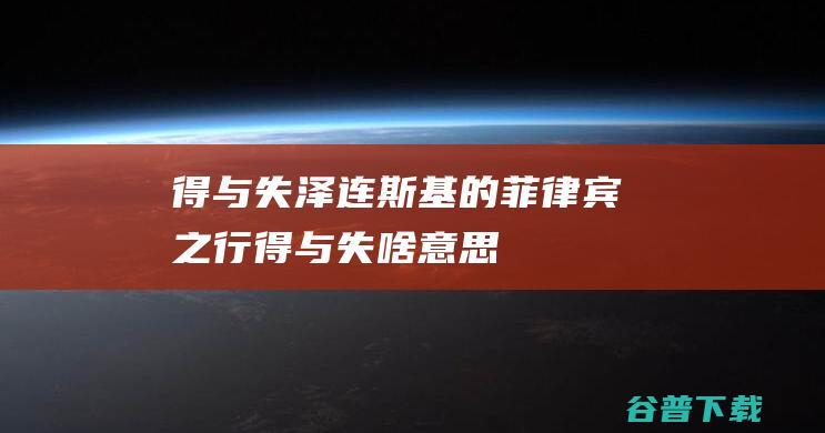 得与失泽连斯基的菲律宾之行得与失啥意思