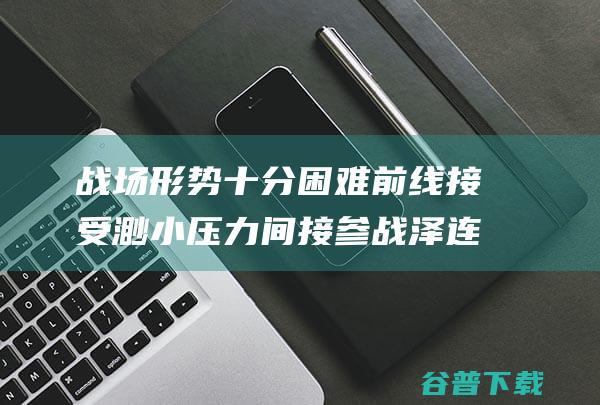 战场形势十分困难 前线接受渺小压力 间接参战 泽连斯基呐喊盟友 (战场态势)