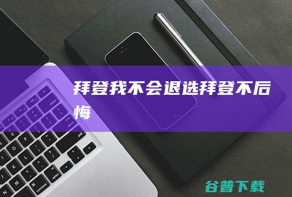 拜登 我不会退选 (拜登不后悔)