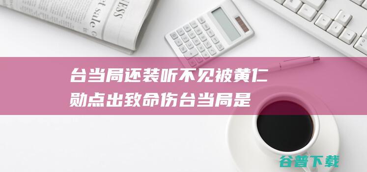 台当局还装听不见 被黄仁勋点出 致命伤 (台当局是谁)