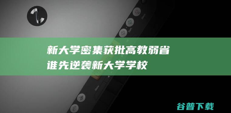 新密集获批高教弱省谁先逆袭新