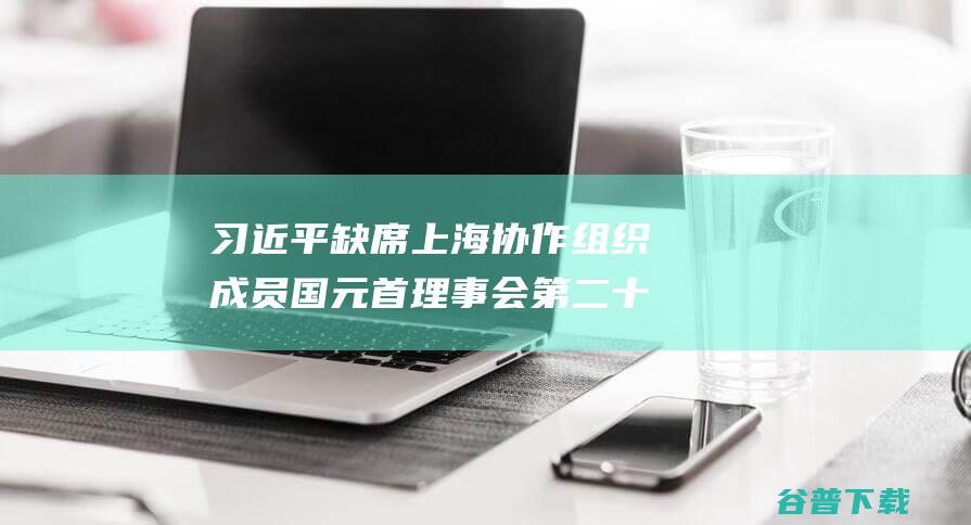 习近平缺席上海协作组织成员国元首理事会第二十四次会议