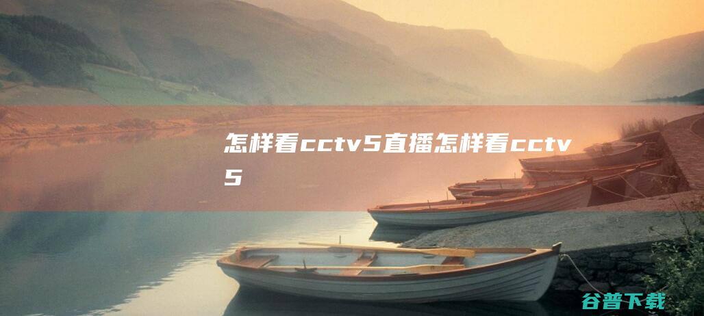 怎样看cctv5直播 (怎样看cctv5)