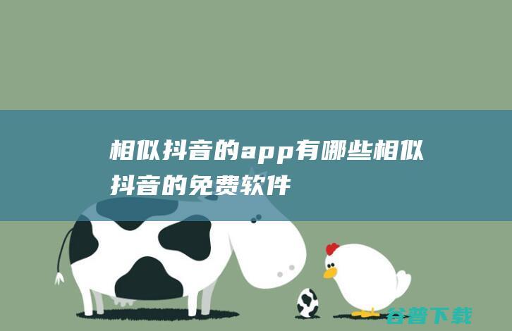 相似抖音的app有哪些相似抖音的免费软件