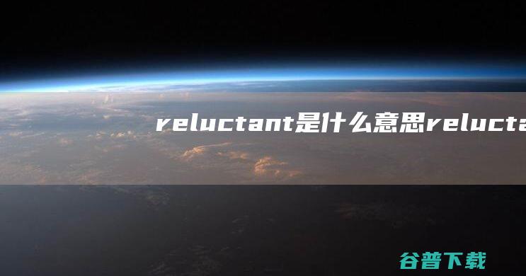 reluctant是意思relucta