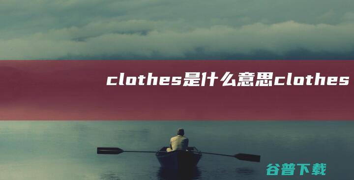 clothes是什么意思clothes