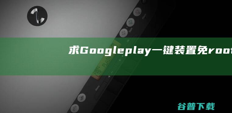 求Googleplay一键装置免