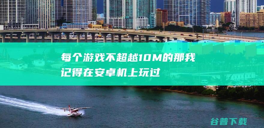 每个不超越10M的那我记得在安卓机上玩过