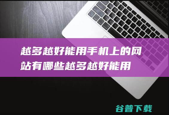 越多越好 能用手机上的网站有哪些 (越多越好能用什么词语)