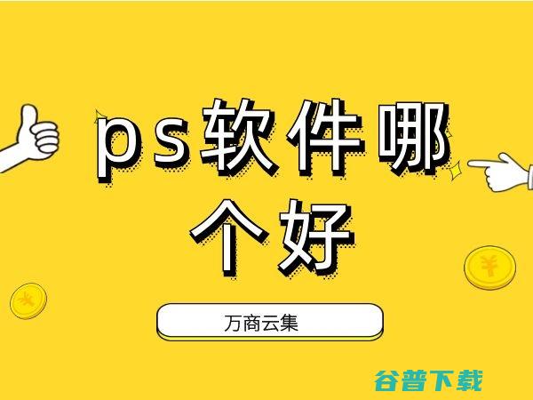 PS软件哪个最好 (PS软件哪个好用)