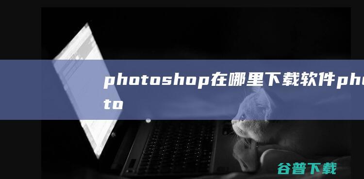 photoshop在哪里下载软件photo