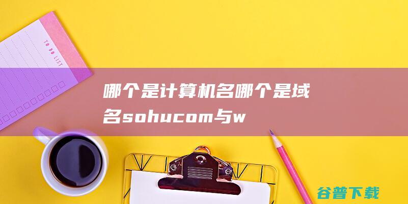 哪个是机名哪个是sohucom与w