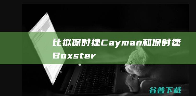 比拟保时捷Cayman和保时捷Boxster (比保时捷档次高的车)