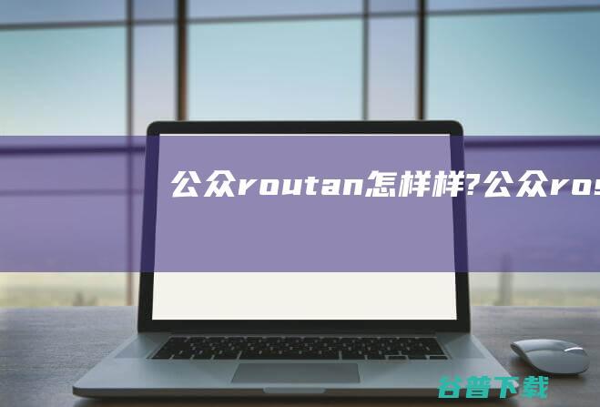 公众routan怎样样? (公众ros)