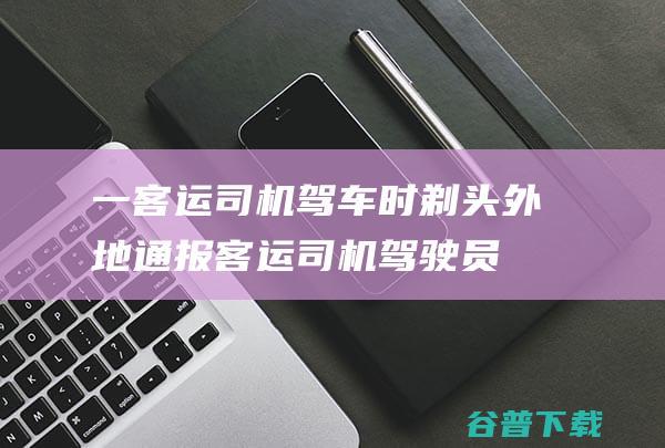 一客运司机驾车时剃头外地通报客运司机驾驶员