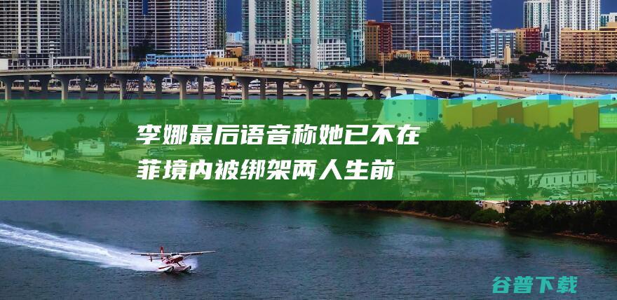 李娜最后语音称她已不在菲境内被绑架两人生前