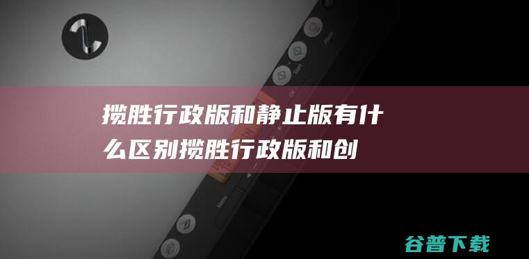 揽胜行政版和静止版有什么区别 (揽胜行政版和创世加长版区别)