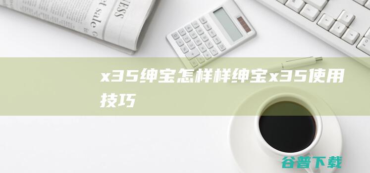 x35绅宝怎样样绅宝x35技巧