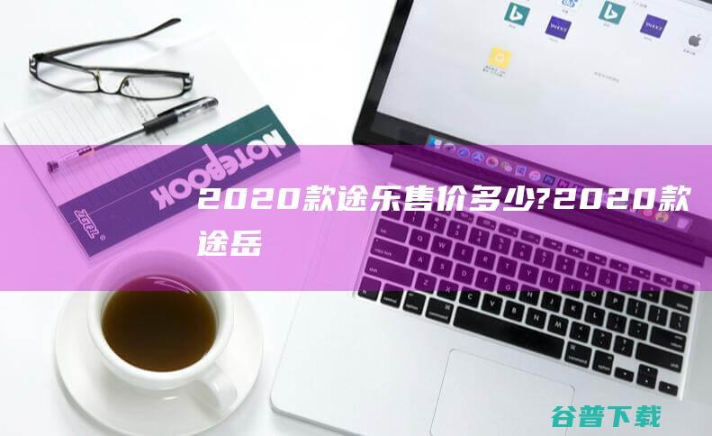 2020款途乐售价?2020款途岳