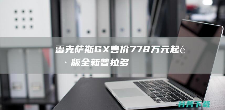 雷克萨斯GX售价778万元起雷版全新普拉多