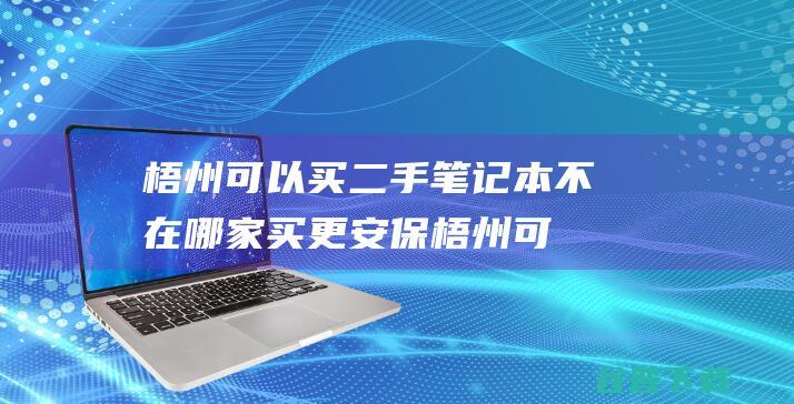 梧州可以买二手笔记本不在哪家买更安保梧州可